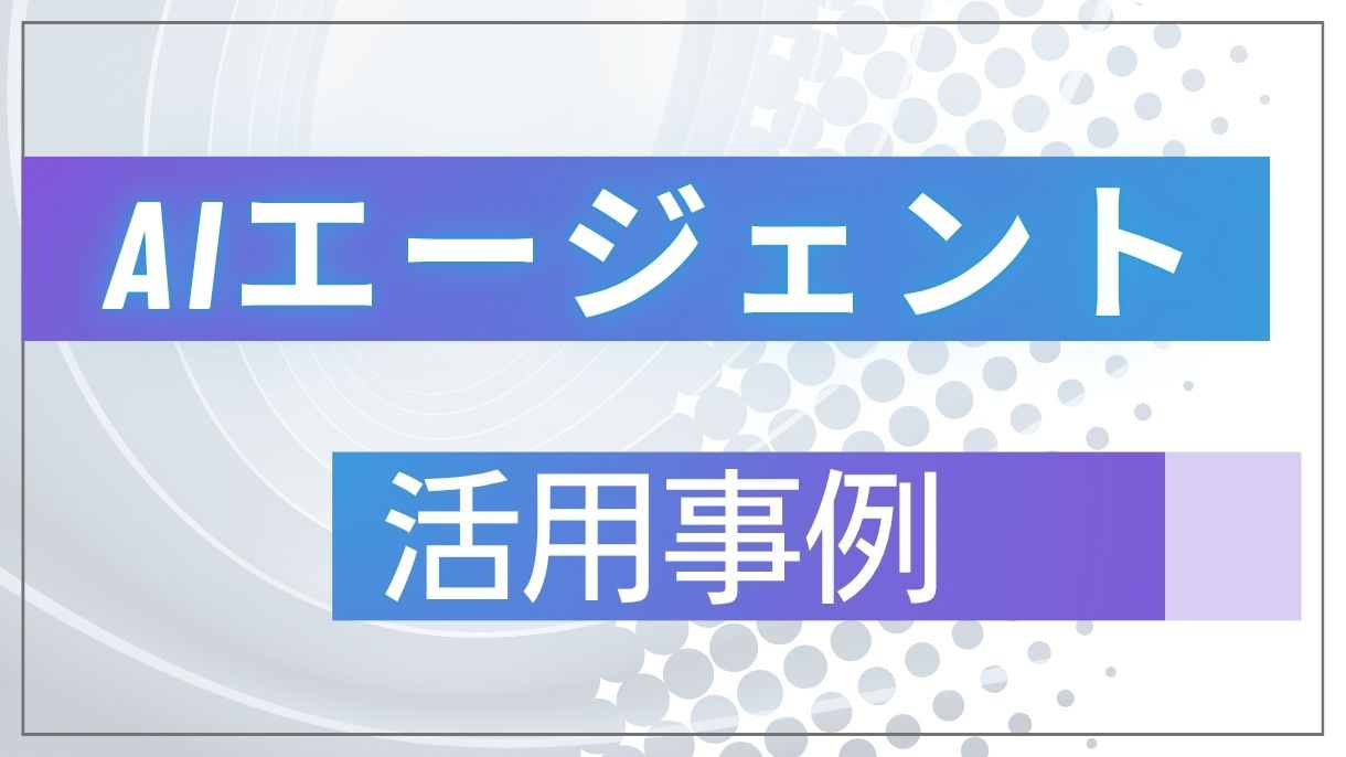 AIエージェントサービスの活用事例とは!実際に使えたAIエージェントによる業務自動化事例10選