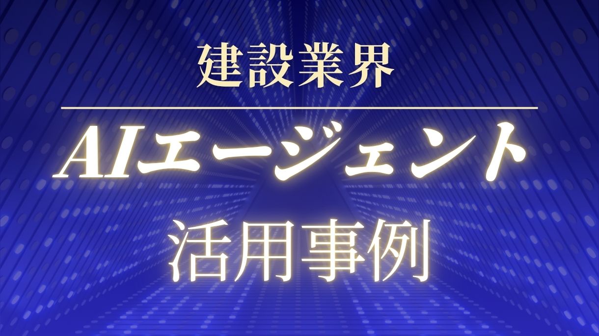 AIエージェントの建設業の活用事例10選をご紹介!これで時給単価を上げられます!