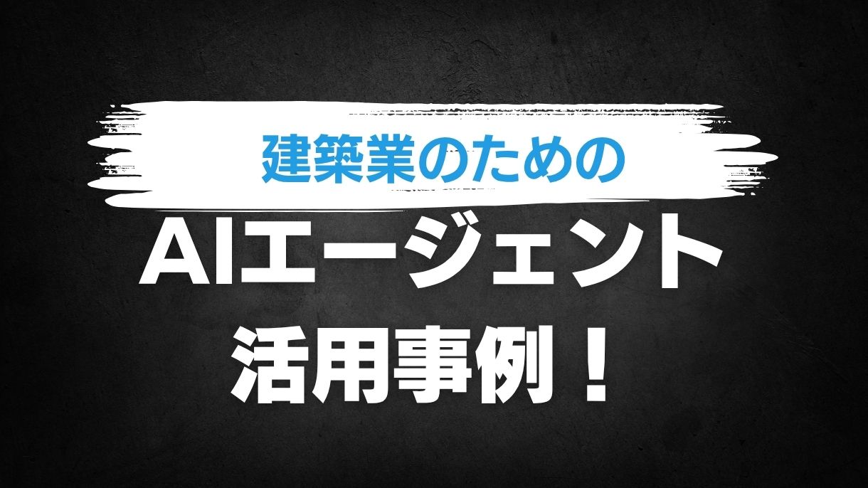 建築業のためのAIエージェント活用事例１０選！忙しい方こそ必見！