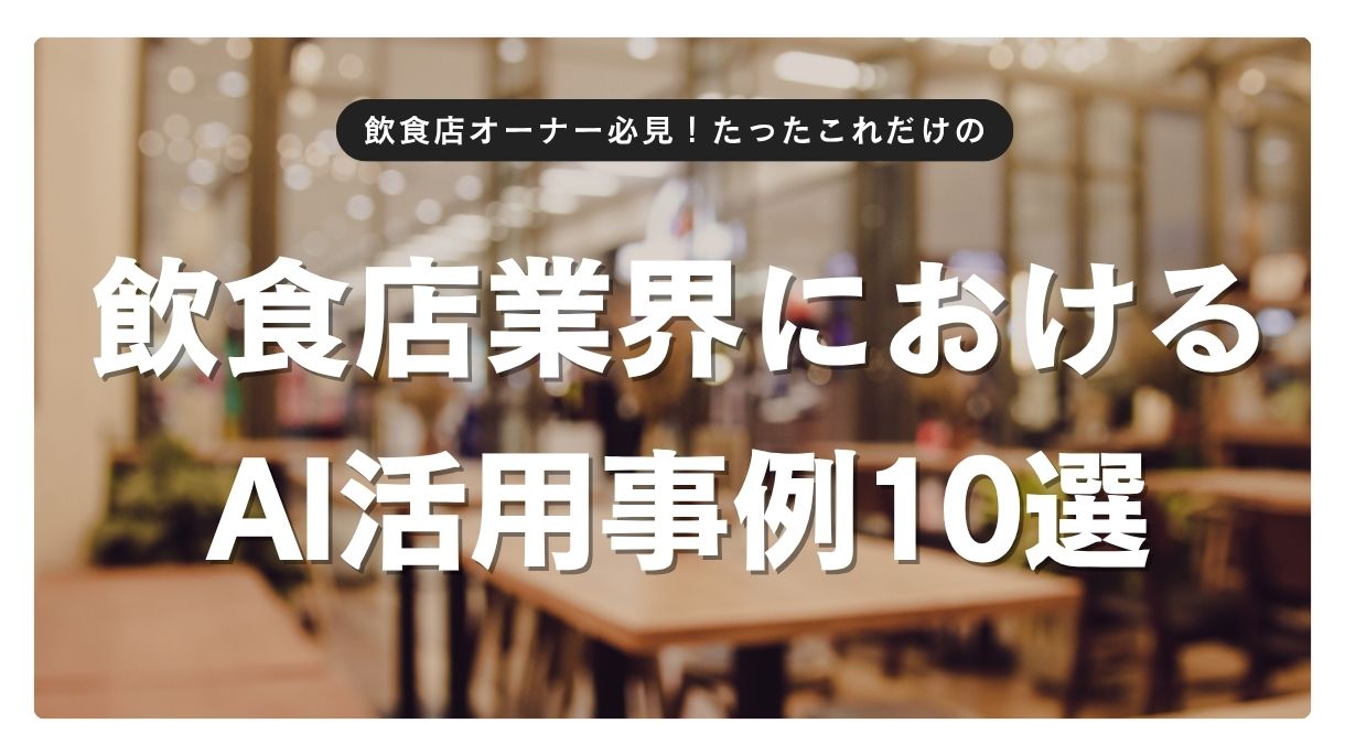 飲食店業界におけるAI活用事例10選:人手不足解消と売上アップを両立するDX戦略