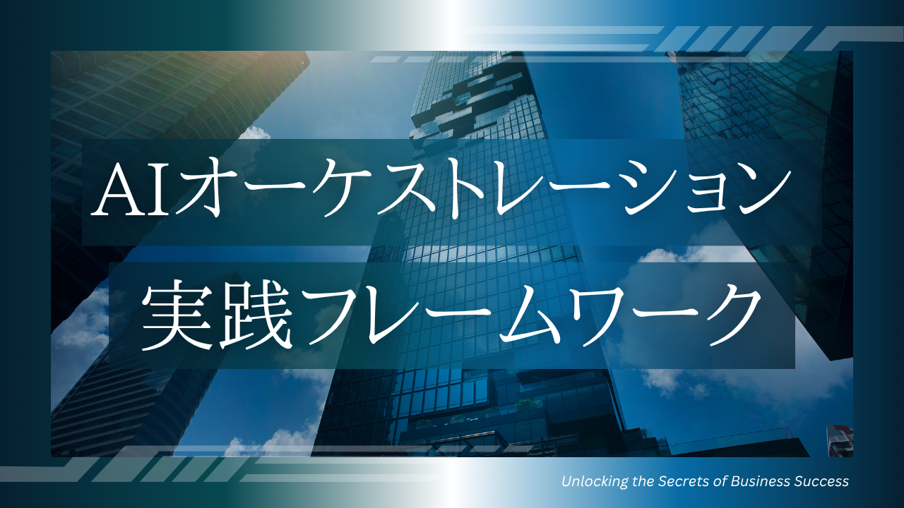 AIオーケストレーションの「やり方」を徹底解説：業務を自律的に遂行させるためのステップと実践フレームワーク