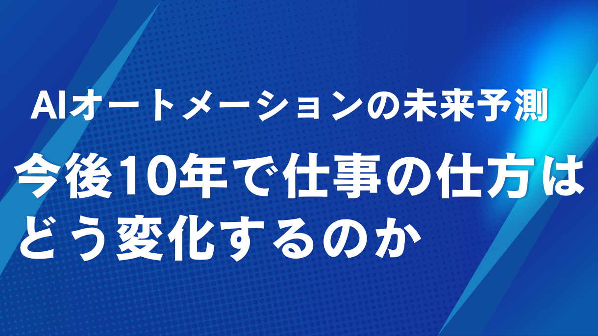 AIオートメーションの未来予測｜今後10年で仕事の仕方はどう変化するのか
