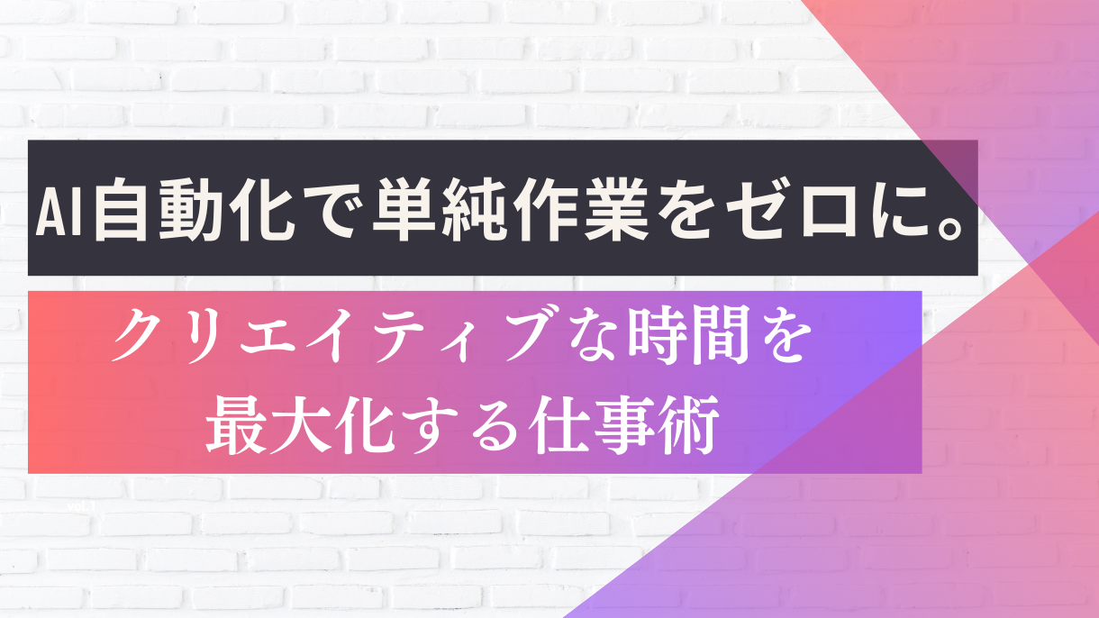 AI自動化で単純作業をゼロに。クリエイティブな時間を最大化する仕事術