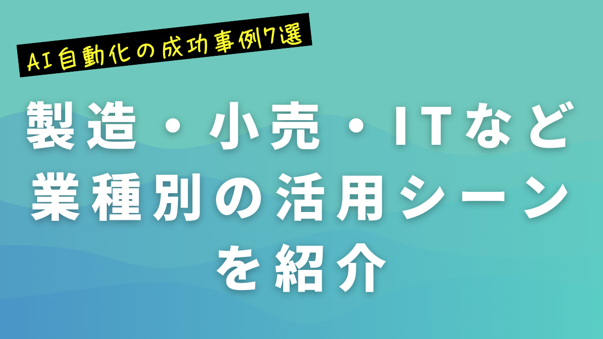 AI自動化の成功事例7選｜製造・小売・ITなど業種別の活用シーンを紹介