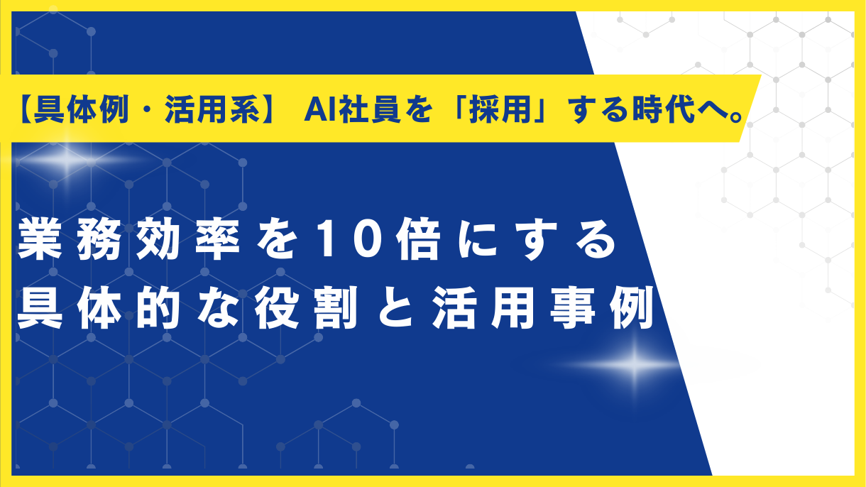 【具体例・活用系】 AI社員を「採用」する時代へ。業務効率を10倍にする具体的な役割と活用事例
