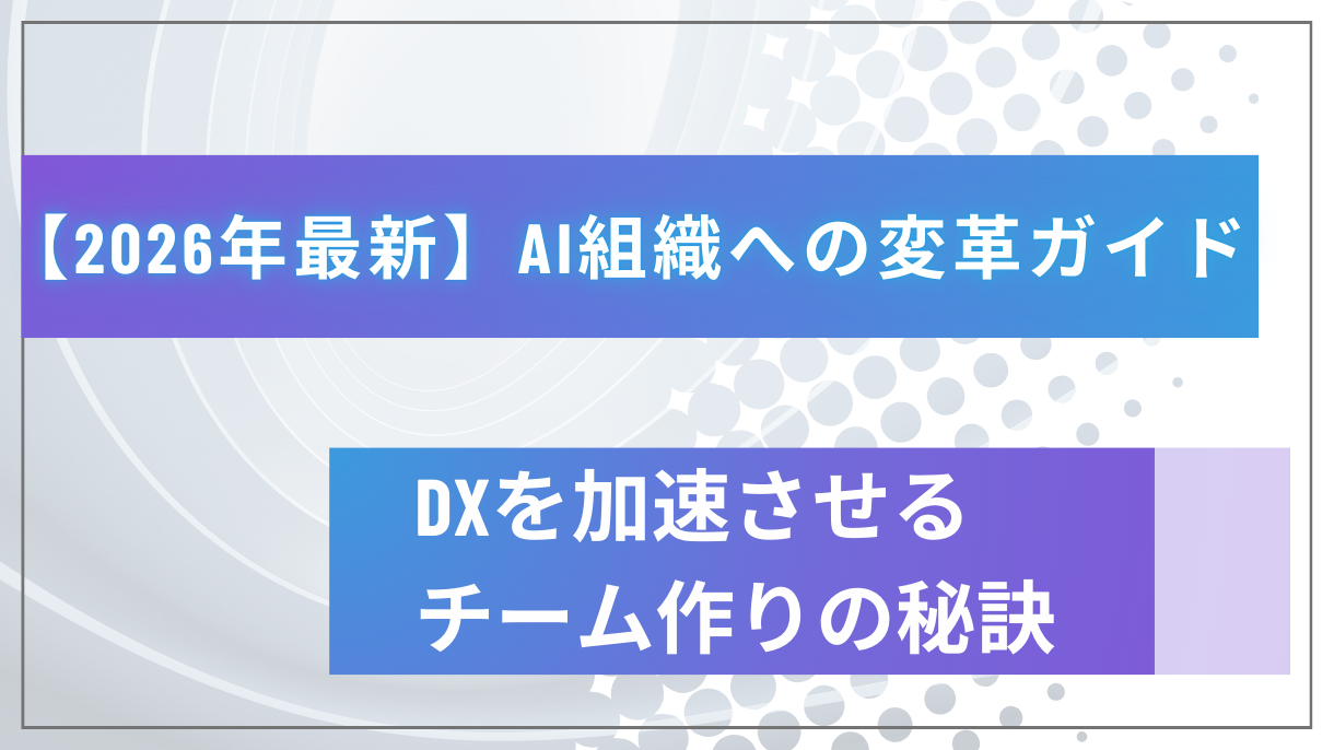 【2026年最新】AI組織への変革ガイド｜DXを加速させるチーム作りの秘訣