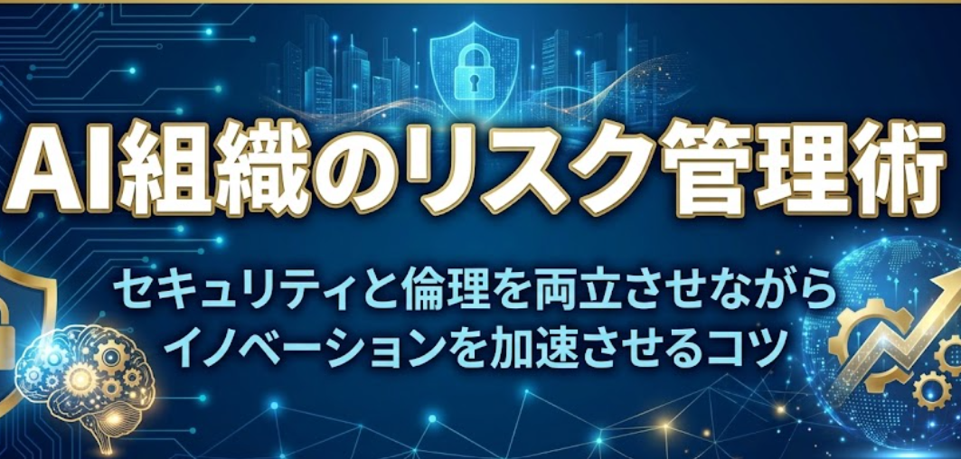 AI組織のリスク管理術。セキュリティと倫理を両立させながらイノベーションを加速させるコツ