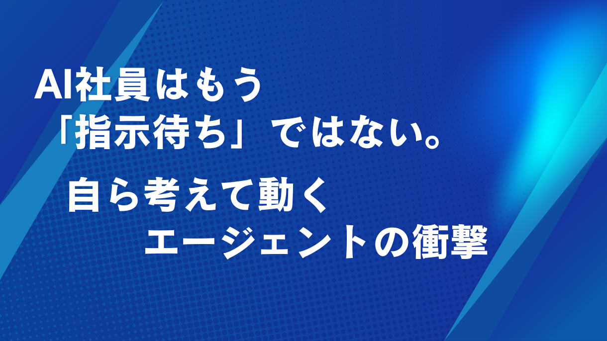 AI社員はもう「指示待ち」ではない。自ら考えて動くエージェントの衝撃