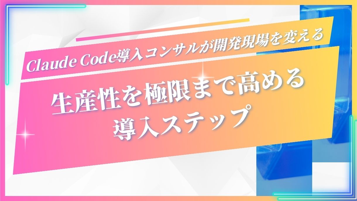Claude Code導入コンサルが開発現場を変える｜生産性を極限まで高める導入ステップ