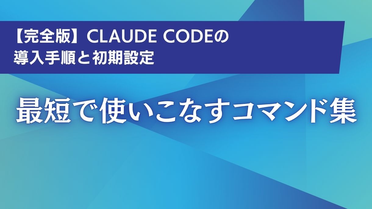 【完全版】Claude Codeの導入手順と初期設定｜最短で使いこなすコマンド集
