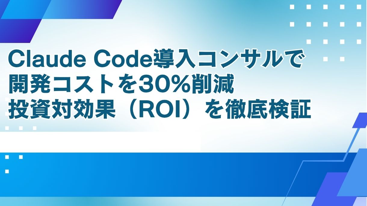 Claude Code導入コンサルで開発コストを30%削減｜投資対効果（ROI）を徹底検証