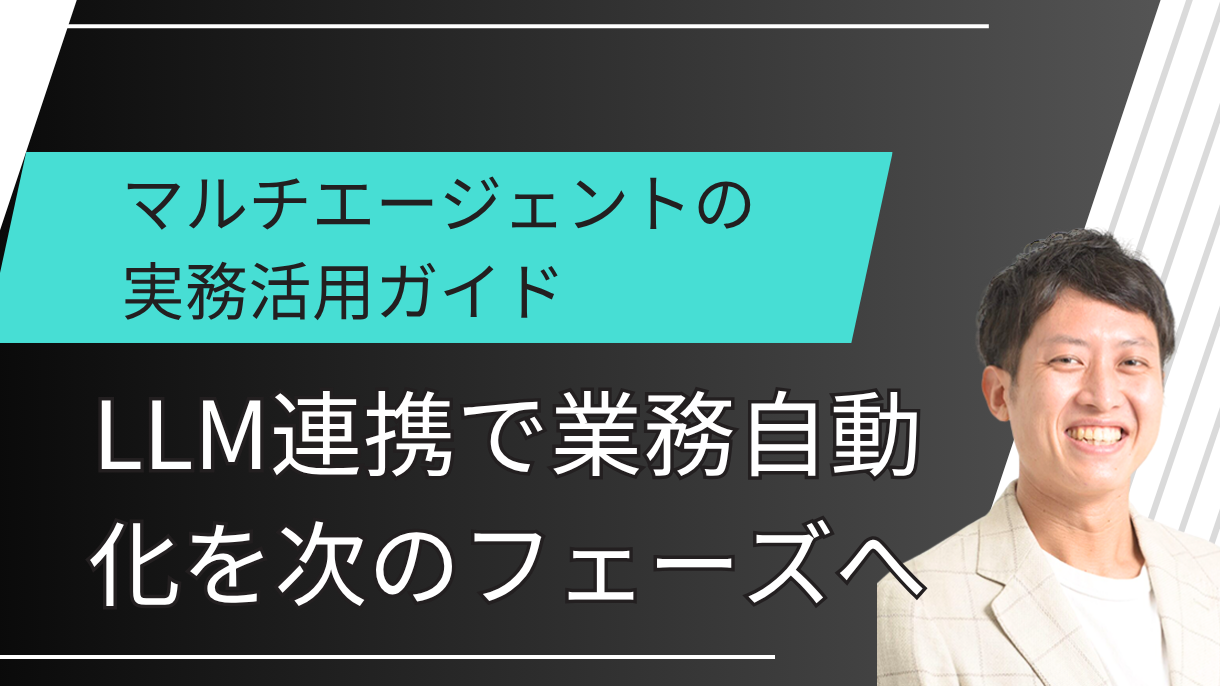 マルチエージェントの実務活用ガイド：LLM連携で業務自動化を次のフェーズへ