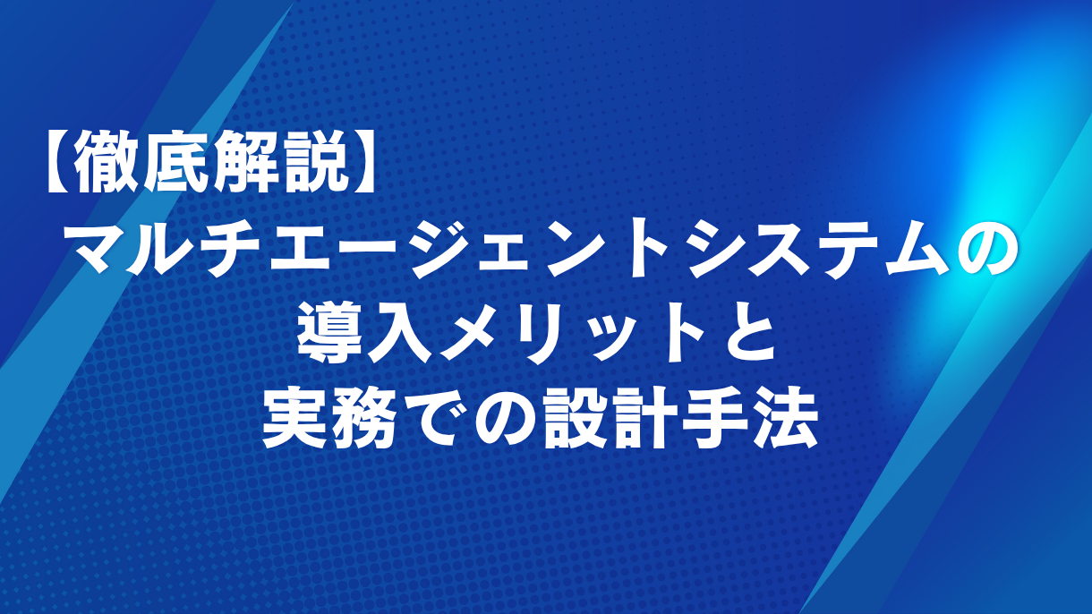 【徹底解説】マルチエージェントシステムの導入メリットと実務での設計手法