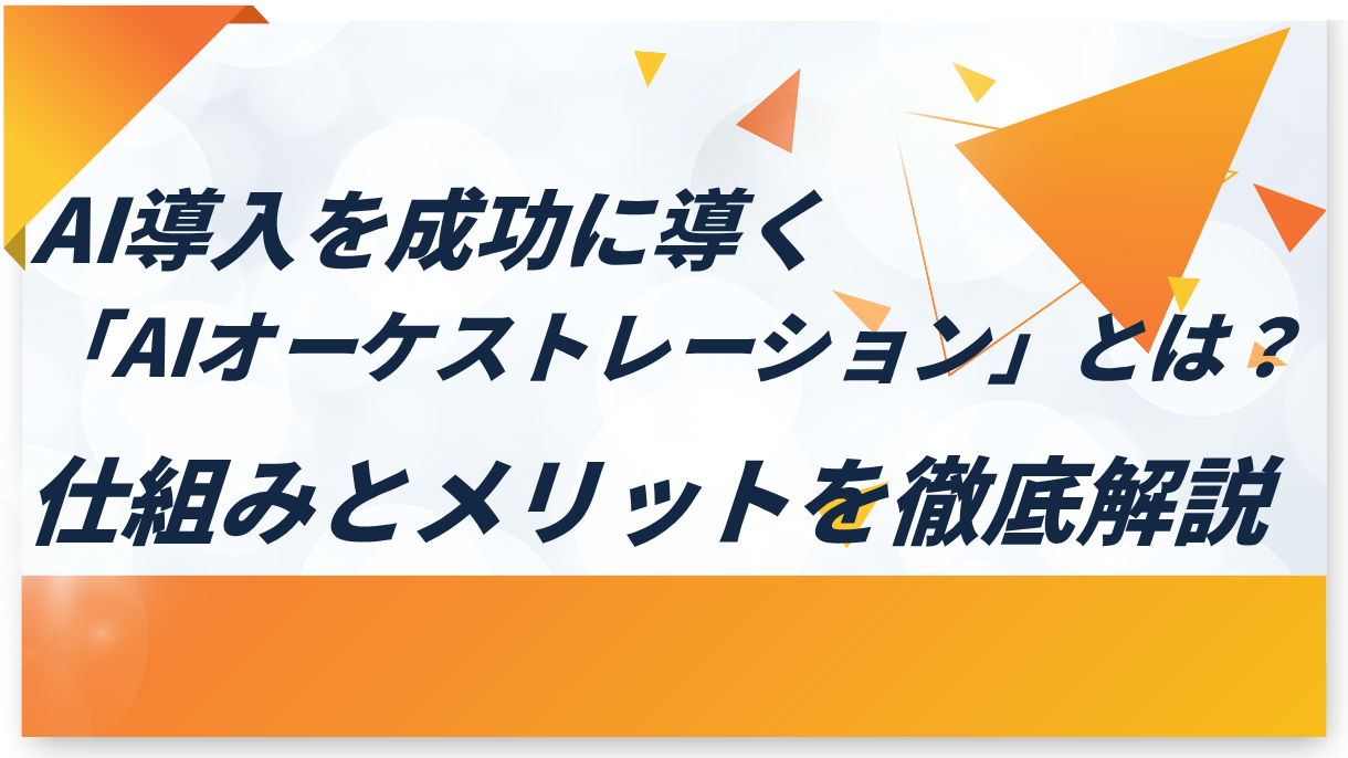 AI導入を成功に導く「AIオーケストレーション」とは？仕組みとメリットを徹底解説