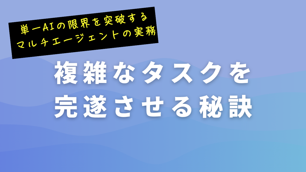 単一AIの限界を突破するマルチエージェントの実務：複雑なタスクを完遂させる秘訣