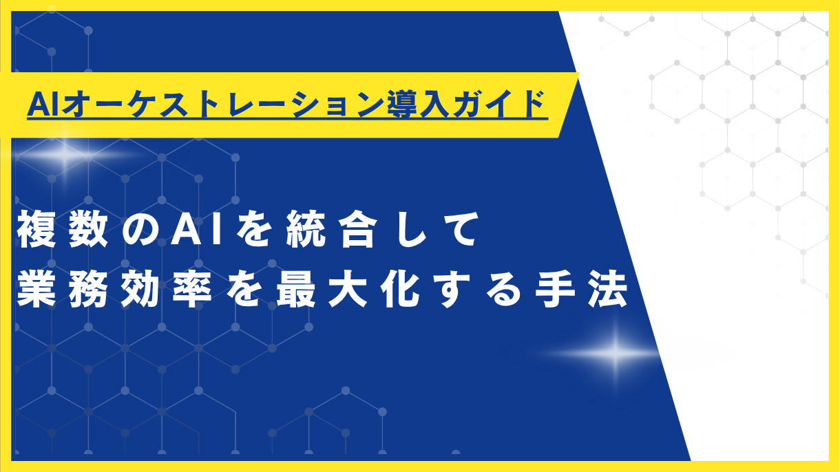 AIオーケストレーション導入ガイド：複数のAIを統合して業務効率を最大化する手法