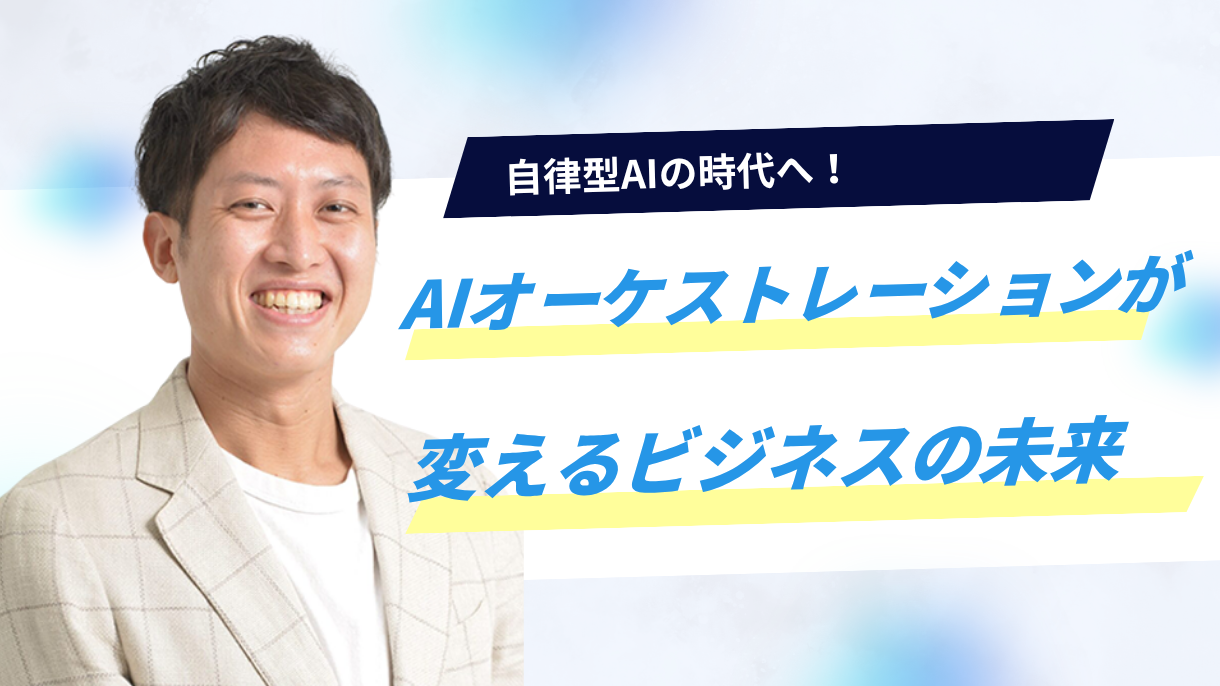 自律型AIの時代へ！AIオーケストレーションが変えるビジネスの未来