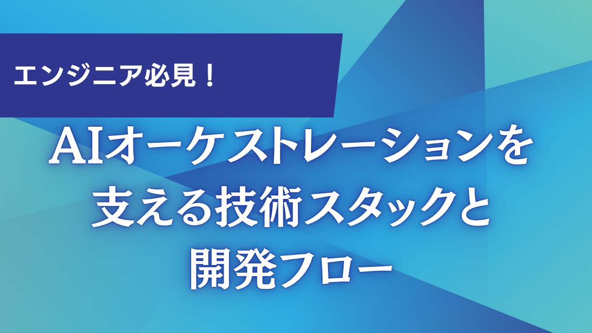 エンジニア必見！AIオーケストレーションを支える技術スタックと開発フロー