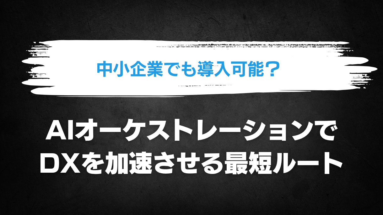 中小企業でも導入可能？AIオーケストレーションでDXを加速させる最短ルート