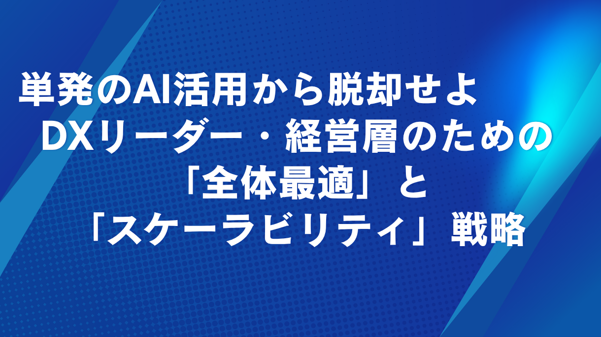 単一のAI活用で足踏みしている企業に対し、「全体最適」や「スケーラビリティ」という価値を提示することで、より高度な情報を求める層（DXリーダーや経営層）にリーチする構成にしています。