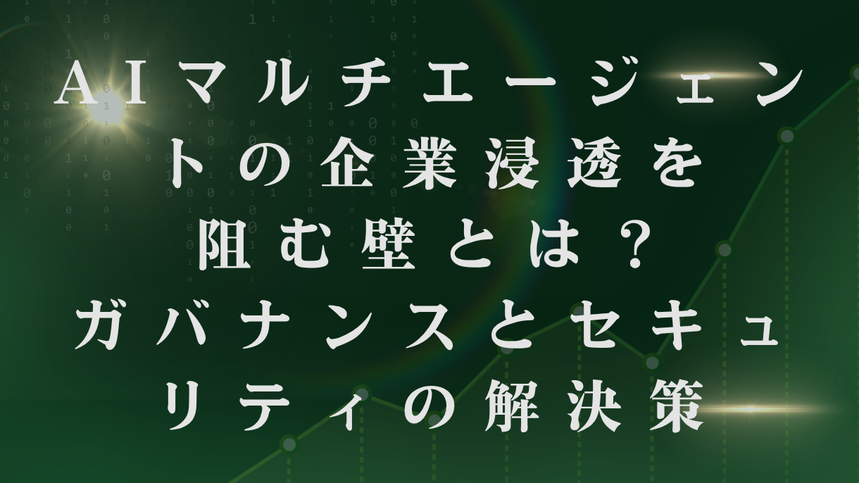 AIマルチエージェントの企業浸透を阻む壁とは？ガバナンスとセキュリティの解決策