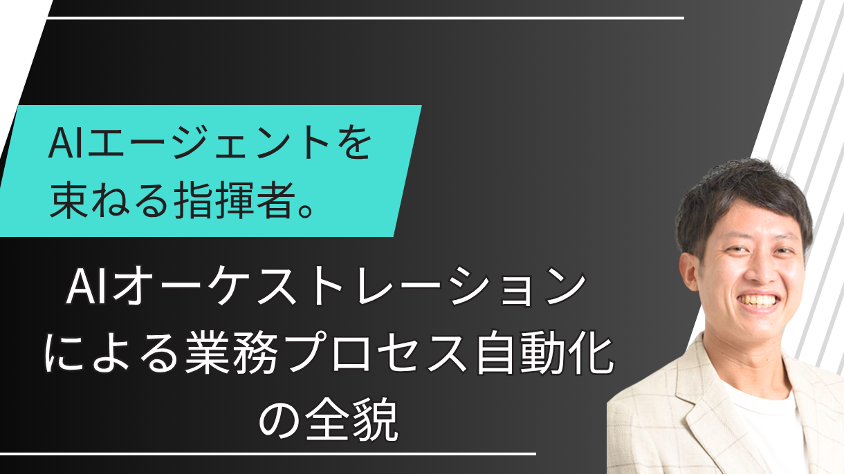 AIエージェントを束ねる指揮者。AIオーケストレーションによる業務プロセス自動化の全貌