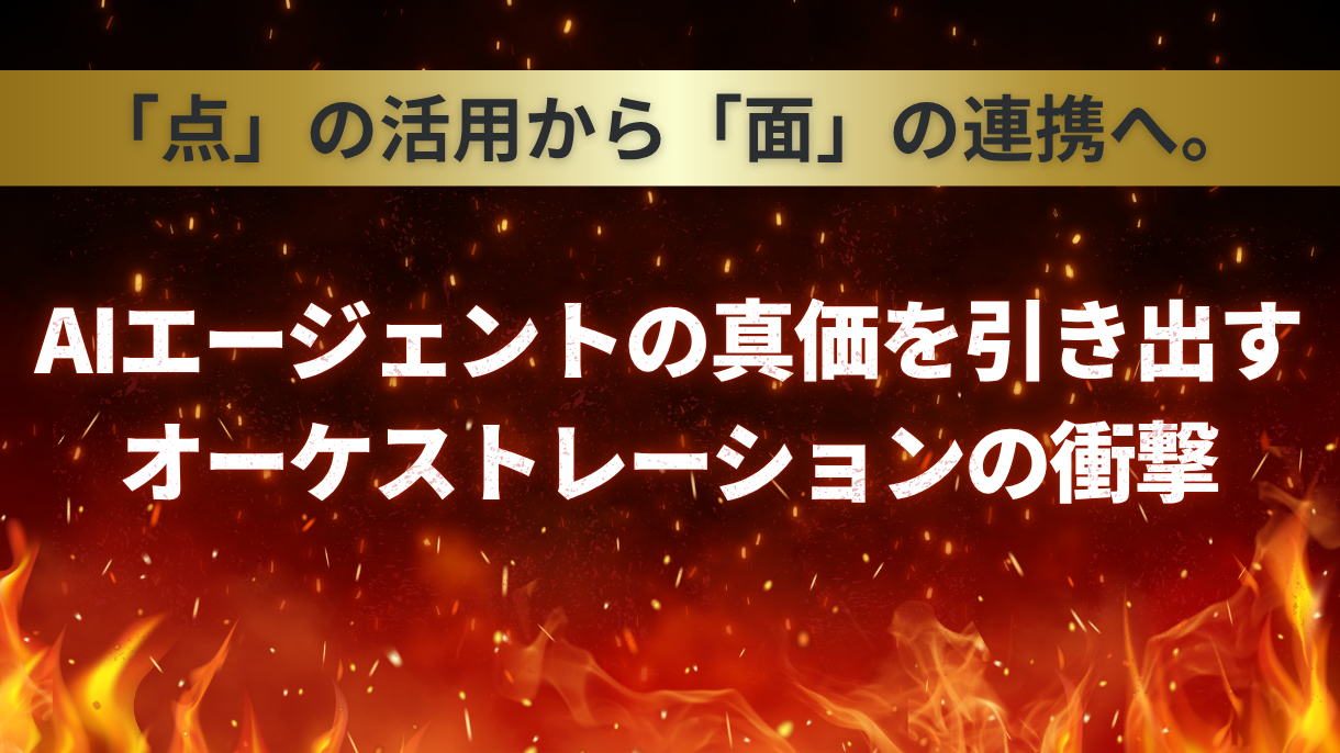 「点」の活用から「面」の連携へ。AIエージェントの真価を引き出すオーケストレーションの衝撃