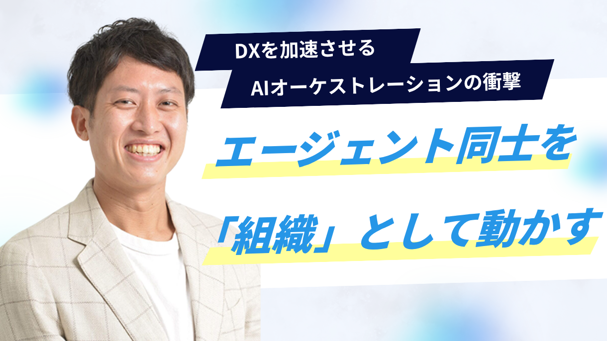 DXを加速させるAIオーケストレーションの衝撃｜エージェント同士を「組織」として動かす