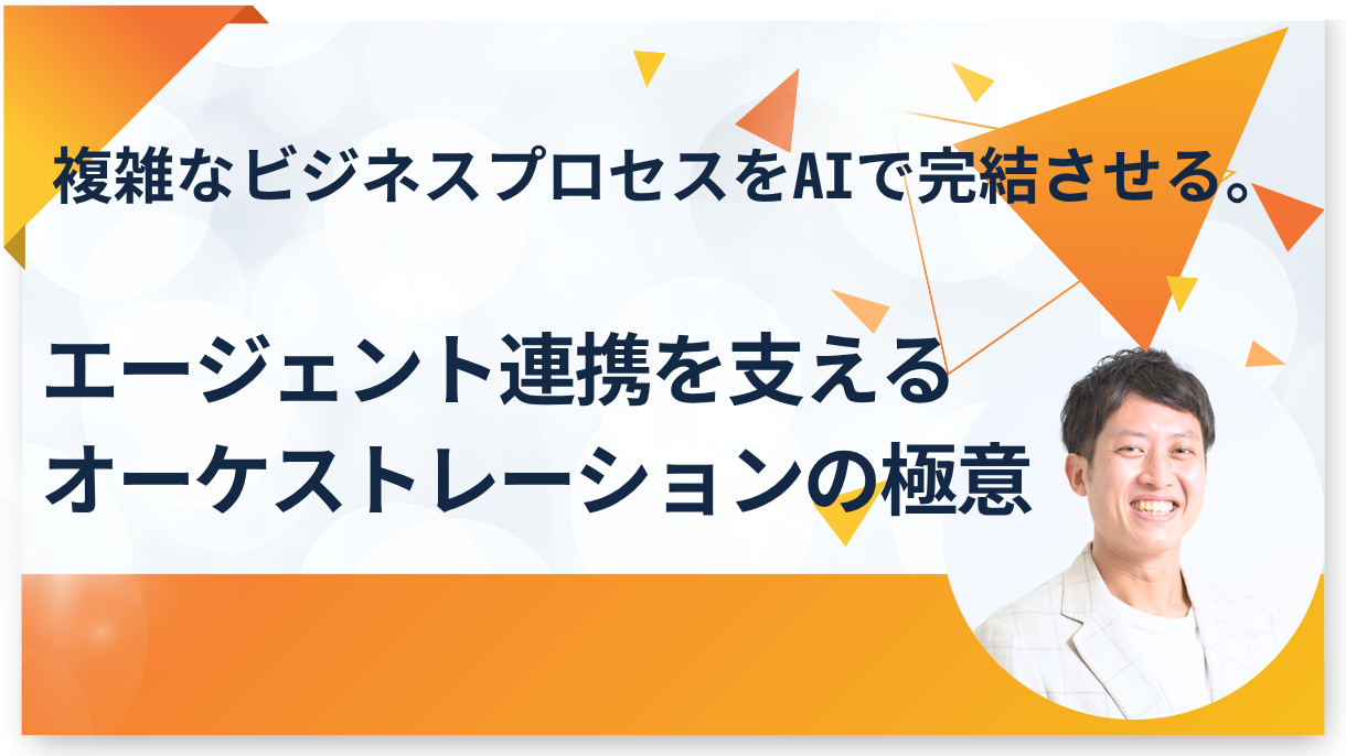 複雑なビジネスプロセスをAIで完結させる。エージェント連携を支えるオーケストレーションの極意