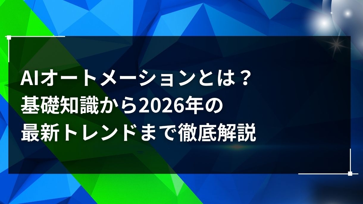 AIオートメーションとは？基礎知識から2026年の最新トレンドまで徹底解説