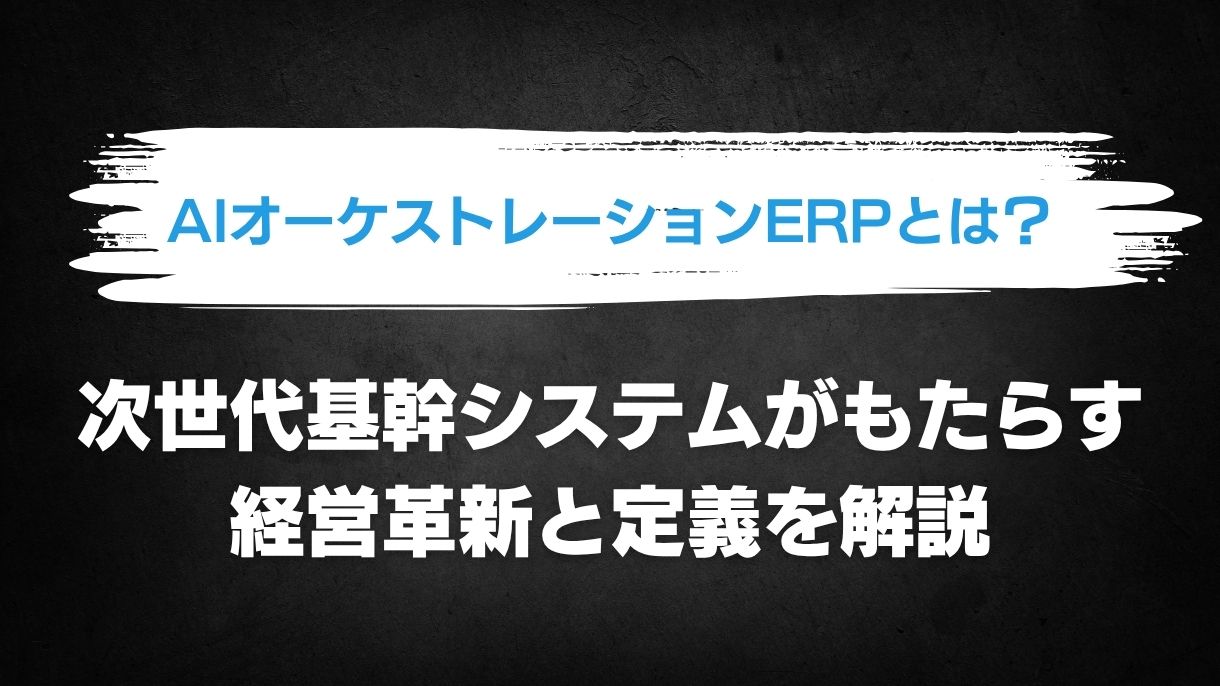 AIオーケストレーションERPとは？次世代基幹システムがもたらす経営革新と定義を解説