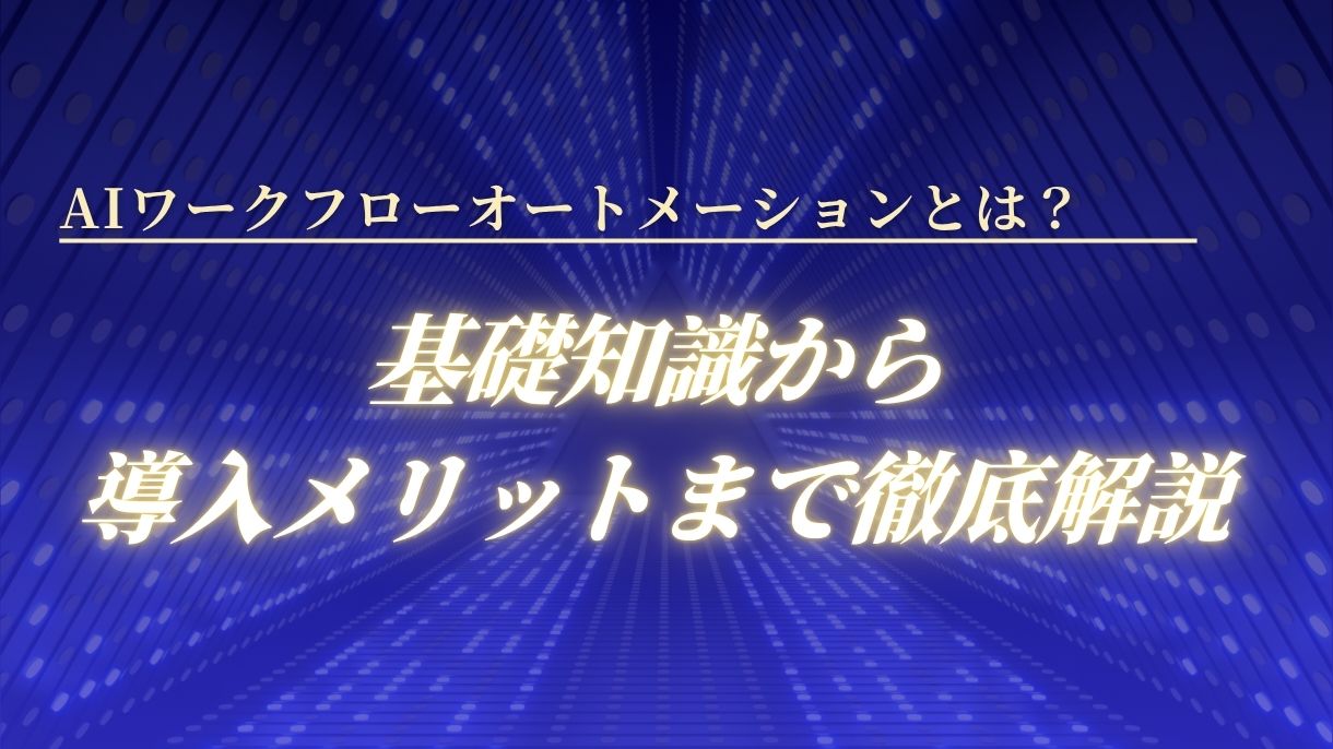 AIワークフローオートメーションとは？基礎知識から導入メリットまで徹底解説