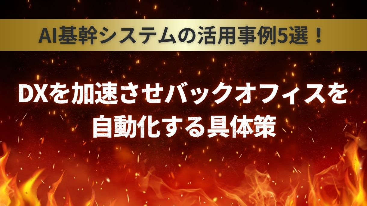 AI基幹システムの活用事例5選！DXを加速させバックオフィスを自動化する具体策
