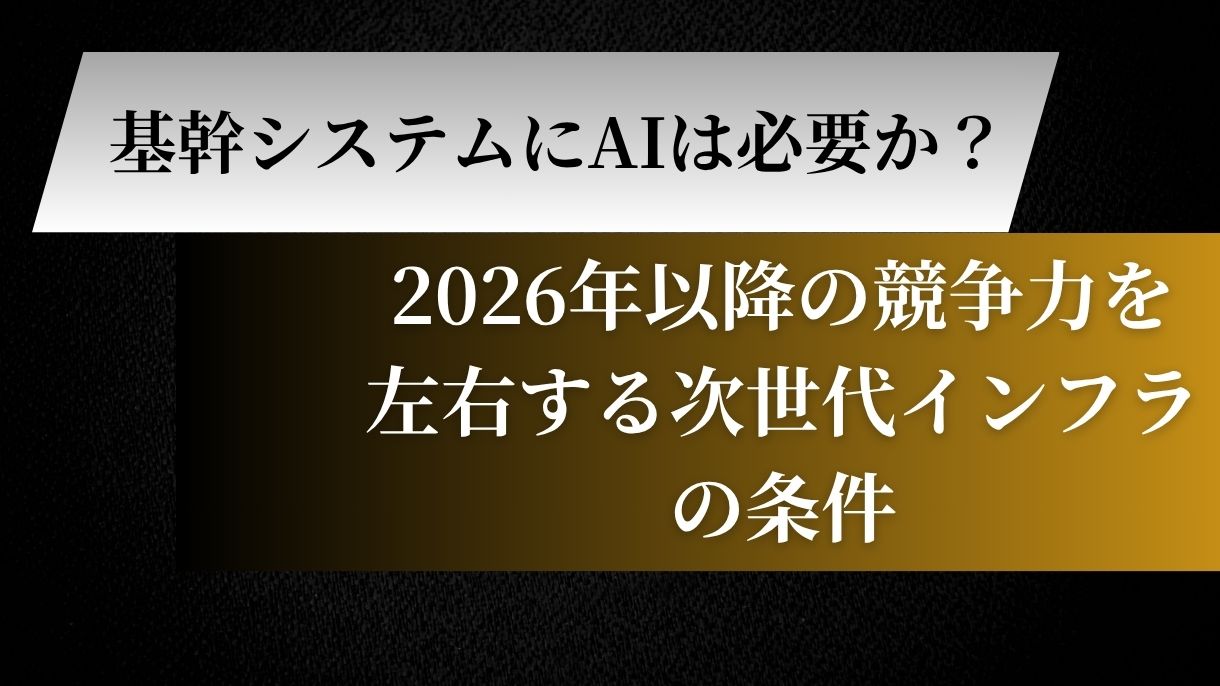 基幹システムにAIは必要か？2026年以降の競争力を左右する次世代インフラの条件