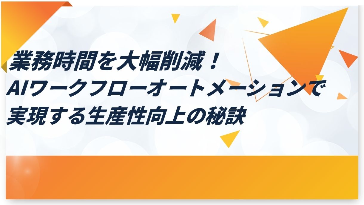業務時間を大幅削減！AIワークフローオートメーションで実現する生産性向上の秘訣