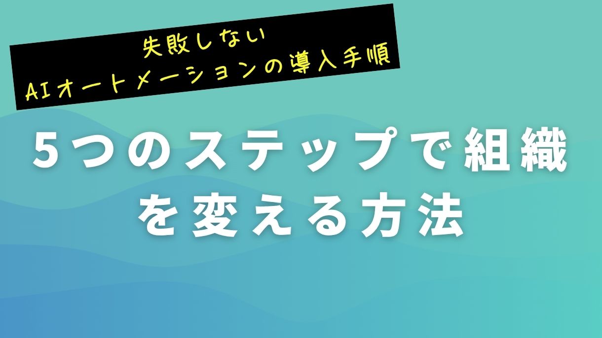 失敗しないAIオートメーションの導入手順｜5つのステップで組織を変える方法