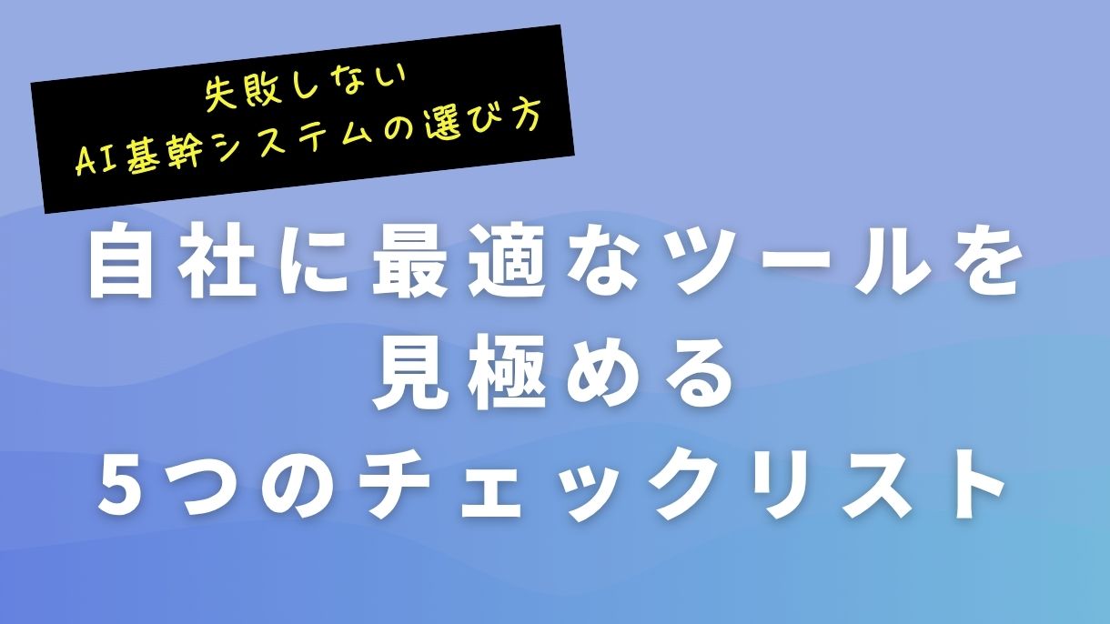 失敗しないAI基幹システムの選び方｜自社に最適なツールを見極める5つのチェックリスト