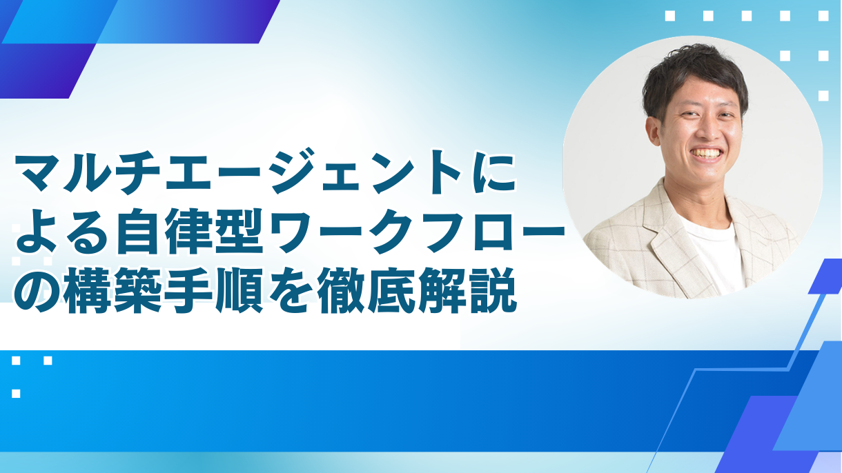 マルチエージェントによる自律型ワークフローの構築手順を徹底解説