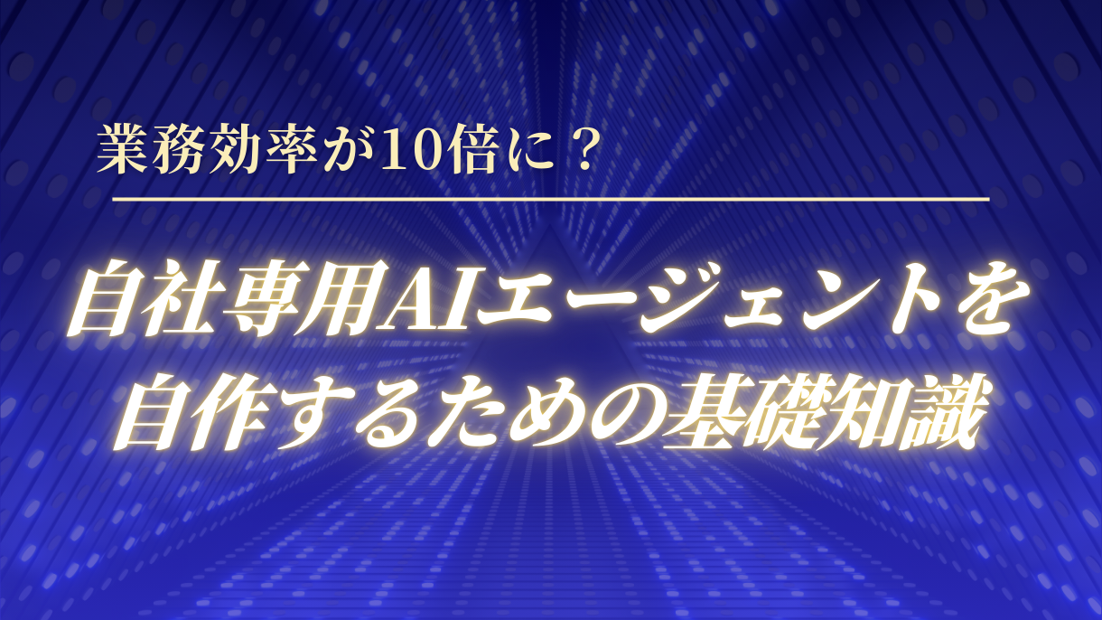 業務効率が10倍に？自社専用AIエージェントを自作するための基礎知識