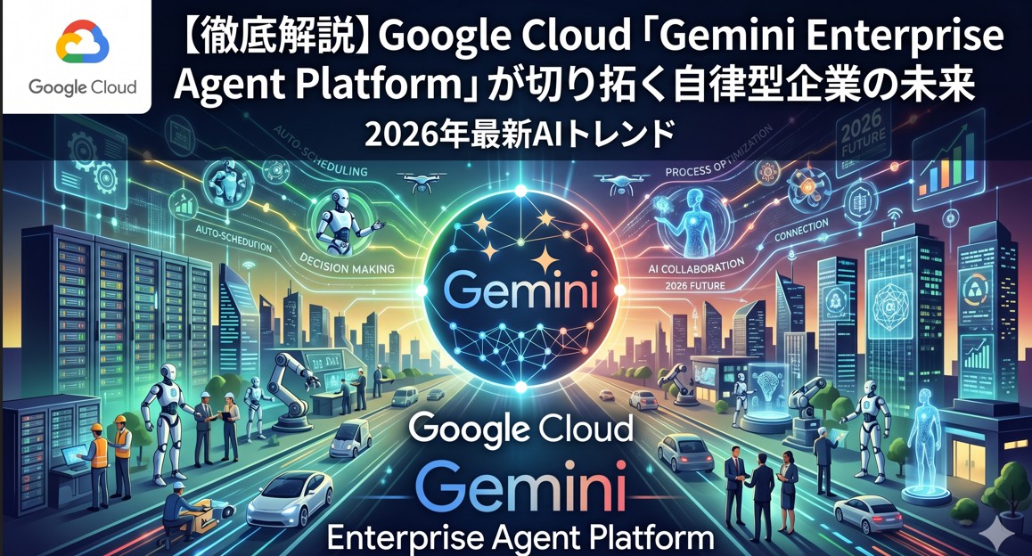 【徹底解説】Google Cloud「Gemini Enterprise Agent Platform」が切り拓く自律型企業の未来｜2026年最新AIトレンド