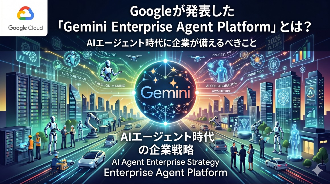 Googleが発表した「Gemini Enterprise Agent Platform」とは？AIエージェント時代に企業が備えるべきこと