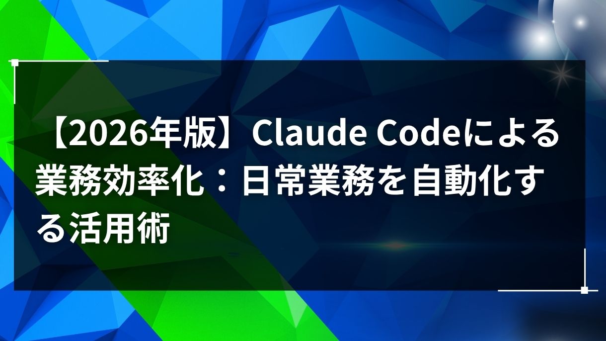 【2026年版】Claude Codeによる業務効率化：日常業務を自動化する活用術