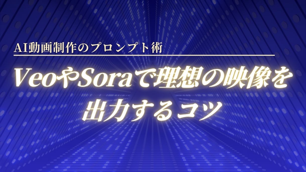 AI動画制作のプロンプト術｜VeoやSoraで理想の映像を出力するコツ