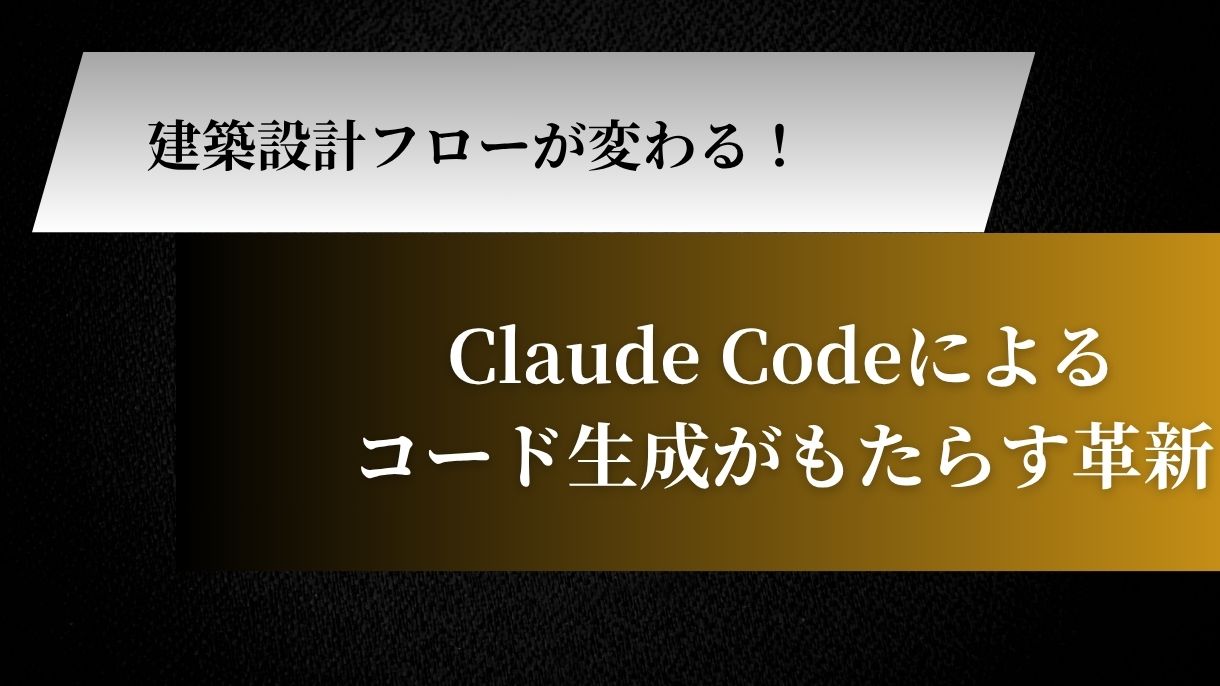 建築設計フローが変わる！Claude Codeによるコード生成がもたらす革新