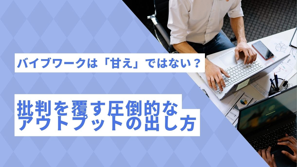バイブワークは「甘え」ではない？批判を覆す圧倒的なアウトプットの出し方