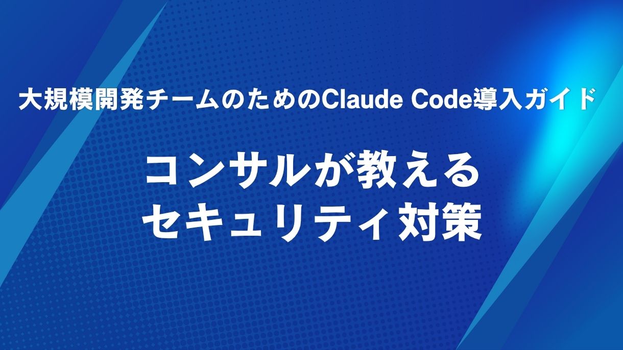 大規模開発チームのためのClaude Code導入ガイド｜コンサルが教えるセキュリティ対策