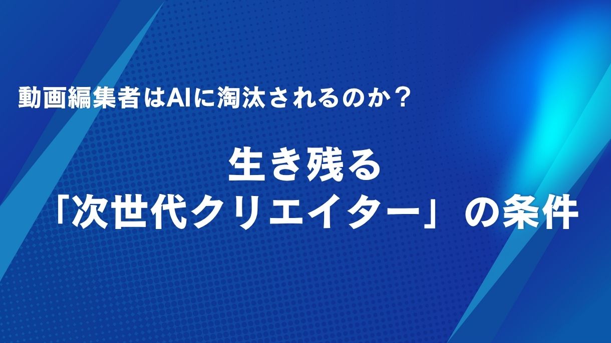 動画編集者はAIに淘汰されるのか？生き残る「次世代クリエイター」の条件