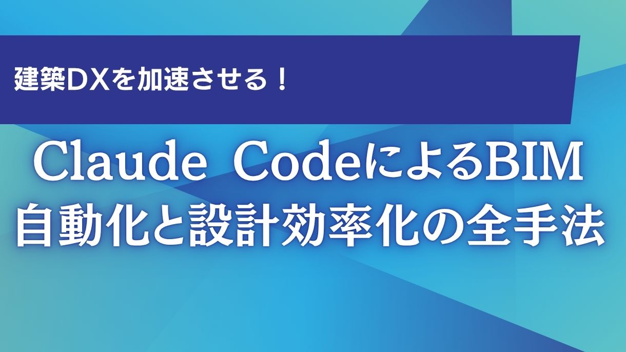 建築DXを加速させる！Claude CodeによるBIM自動化と設計効率化の全手法