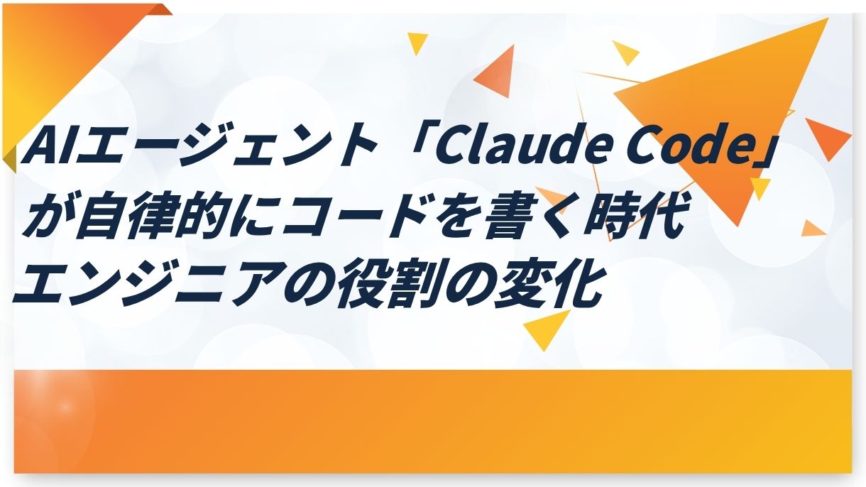 AIエージェント「Claude Code」が自律的にコードを書く時代｜エンジニアの役割の変化