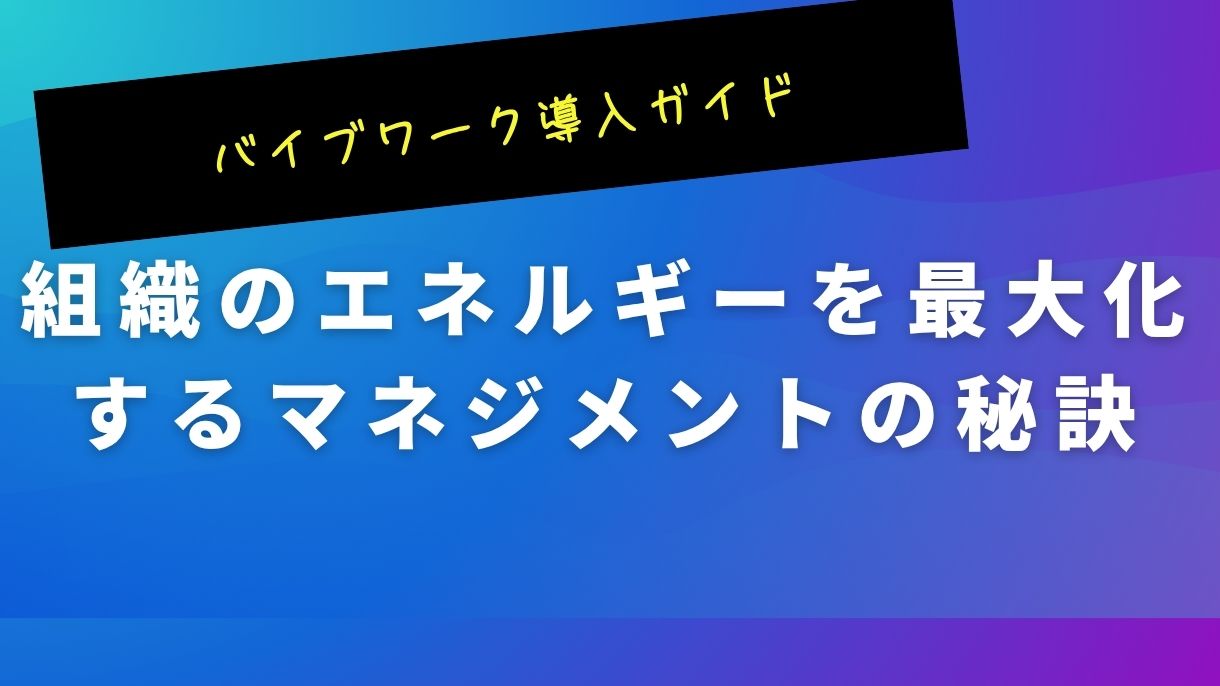 バイブワーク導入ガイド｜組織のエネルギーを最大化するマネジメントの秘訣